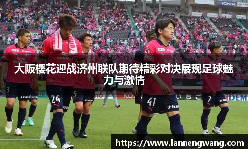 大阪樱花迎战济州联队期待精彩对决展现足球魅力与激情
