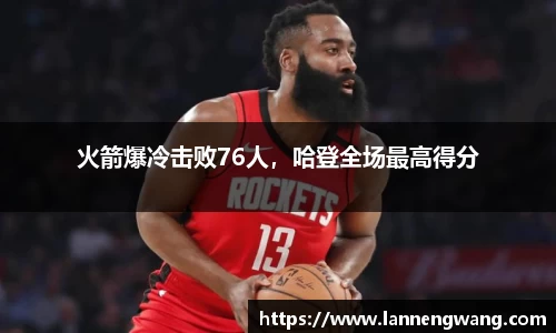 火箭爆冷击败76人，哈登全场最高得分