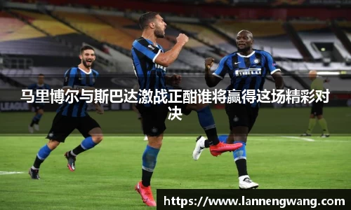 马里博尔与斯巴达激战正酣谁将赢得这场精彩对决