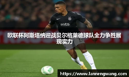 欧联杯阿斯塔纳迎战贝尔格莱德球队全力争胜展现实力