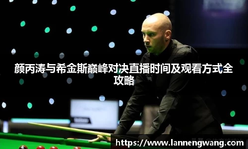 颜丙涛与希金斯巅峰对决直播时间及观看方式全攻略