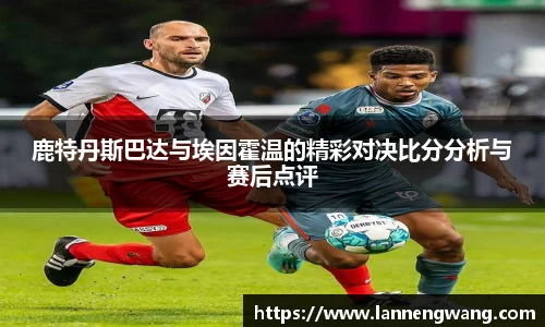 鹿特丹斯巴达与埃因霍温的精彩对决比分分析与赛后点评