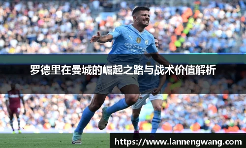 罗德里在曼城的崛起之路与战术价值解析