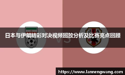 日本与伊朗精彩对决视频回放分析及比赛亮点回顾