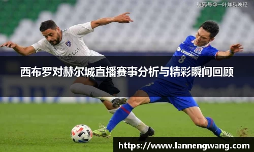 西布罗对赫尔城直播赛事分析与精彩瞬间回顾