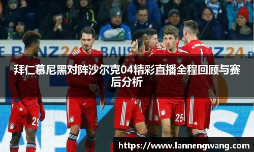 拜仁慕尼黑对阵沙尔克04精彩直播全程回顾与赛后分析