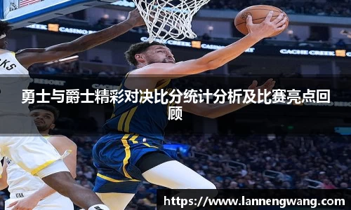 勇士与爵士精彩对决比分统计分析及比赛亮点回顾