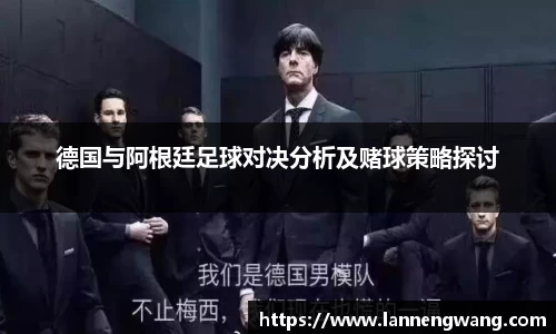 德国与阿根廷足球对决分析及赌球策略探讨